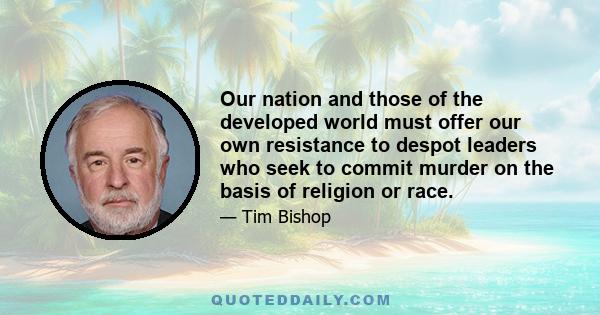 Our nation and those of the developed world must offer our own resistance to despot leaders who seek to commit murder on the basis of religion or race.