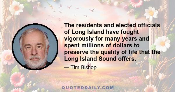 The residents and elected officials of Long Island have fought vigorously for many years and spent millions of dollars to preserve the quality of life that the Long Island Sound offers.