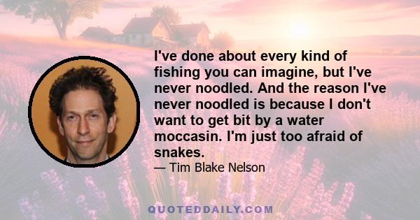 I've done about every kind of fishing you can imagine, but I've never noodled. And the reason I've never noodled is because I don't want to get bit by a water moccasin. I'm just too afraid of snakes.