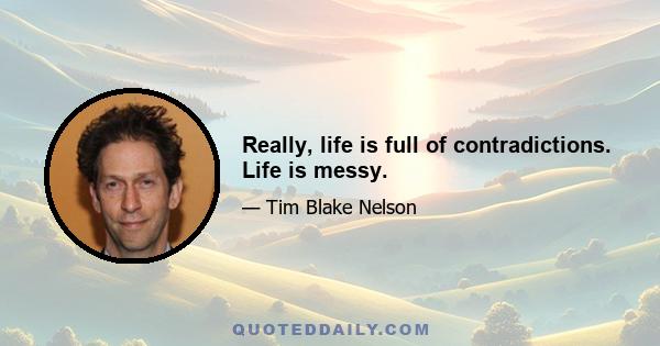 Really, life is full of contradictions. Life is messy.