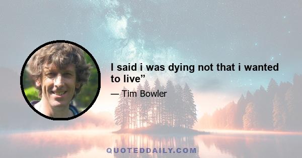 I said i was dying not that i wanted to live”