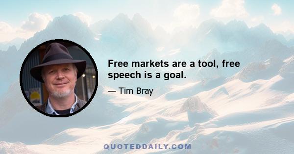 Free markets are a tool, free speech is a goal.