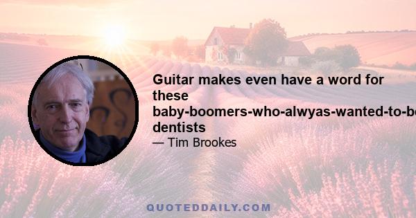 Guitar makes even have a word for these baby-boomers-who-alwyas-wanted-to-be-great-guitarists-and-now-have-the-money-to-indulge-those-dreams: dentists