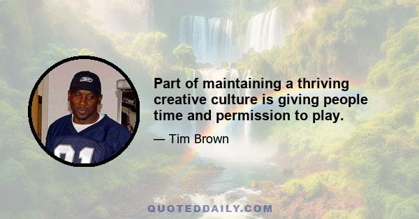 Part of maintaining a thriving creative culture is giving people time and permission to play.