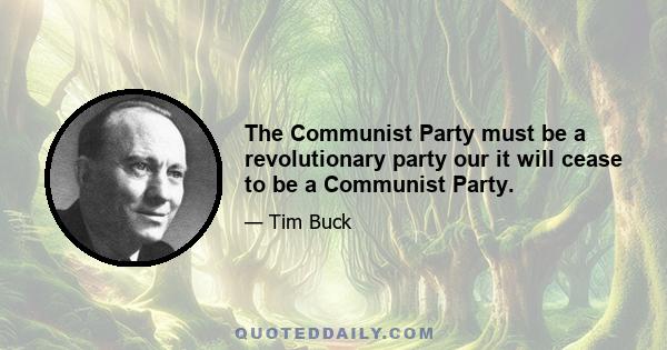 The Communist Party must be a revolutionary party our it will cease to be a Communist Party.