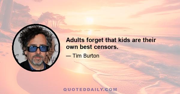 Adults forget that kids are their own best censors.