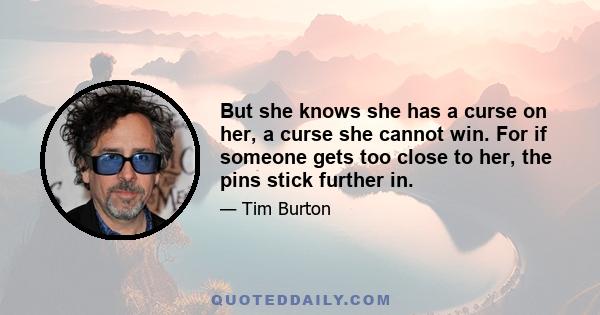 But she knows she has a curse on her, a curse she cannot win. For if someone gets too close to her, the pins stick further in.