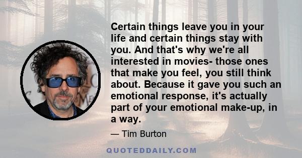 Certain things leave you in your life and certain things stay with you. And that's why we're all interested in movies- those ones that make you feel, you still think about. Because it gave you such an emotional