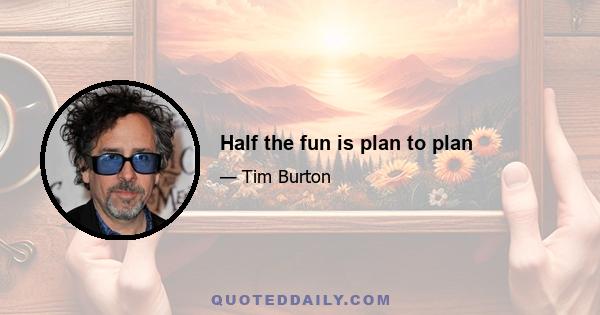 Half the fun is plan to plan