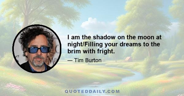 I am the shadow on the moon at night/Filling your dreams to the brim with fright.