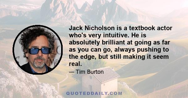 Jack Nicholson is a textbook actor who's very intuitive. He is absolutely brilliant at going as far as you can go, always pushing to the edge, but still making it seem real.