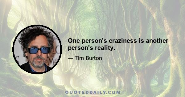 One person's craziness is another person's reality.