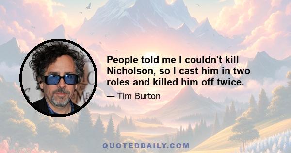 People told me I couldn't kill Nicholson, so I cast him in two roles and killed him off twice.