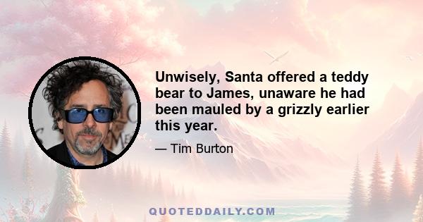 Unwisely, Santa offered a teddy bear to James, unaware he had been mauled by a grizzly earlier this year.