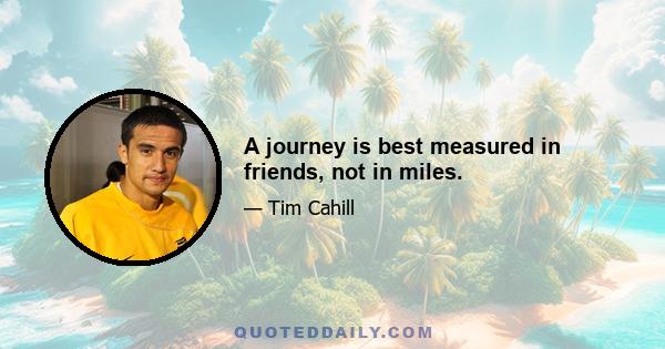 A journey is best measured in friends, not in miles.