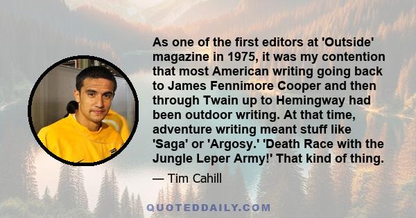 As one of the first editors at 'Outside' magazine in 1975, it was my contention that most American writing going back to James Fennimore Cooper and then through Twain up to Hemingway had been outdoor writing. At that