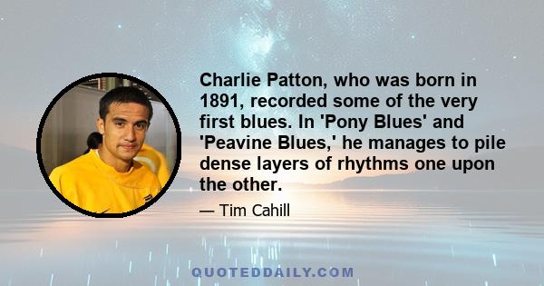 Charlie Patton, who was born in 1891, recorded some of the very first blues. In 'Pony Blues' and 'Peavine Blues,' he manages to pile dense layers of rhythms one upon the other.