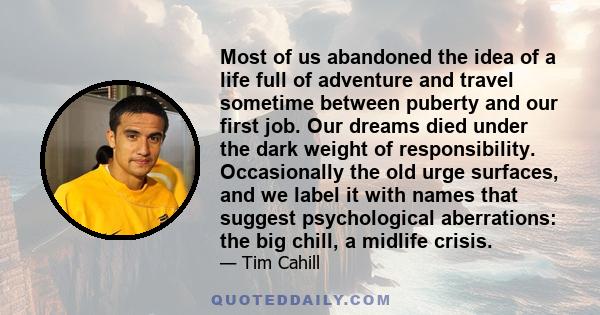 Most of us abandoned the idea of a life full of adventure and travel sometime between puberty and our first job. Our dreams died under the dark weight of responsibility. Occasionally the old urge surfaces, and we label