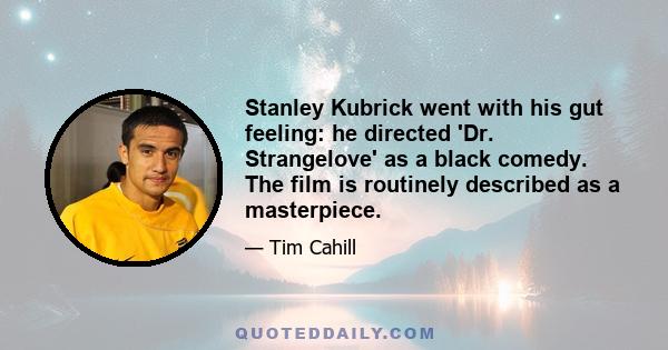 Stanley Kubrick went with his gut feeling: he directed 'Dr. Strangelove' as a black comedy. The film is routinely described as a masterpiece.