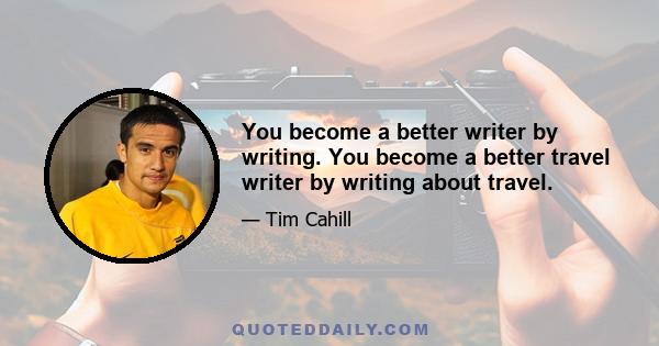 You become a better writer by writing. You become a better travel writer by writing about travel.