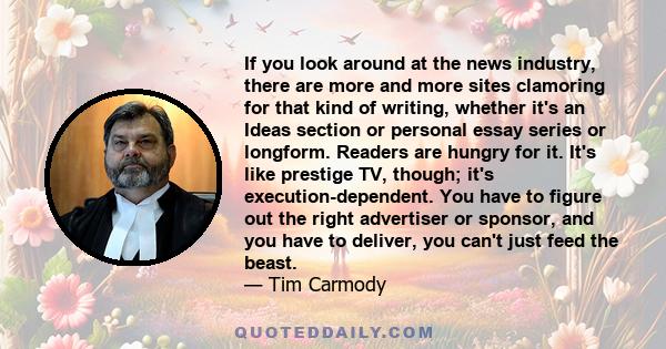 If you look around at the news industry, there are more and more sites clamoring for that kind of writing, whether it's an Ideas section or personal essay series or longform. Readers are hungry for it. It's like