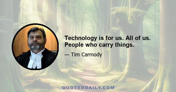 Technology is for us. All of us. People who carry things.