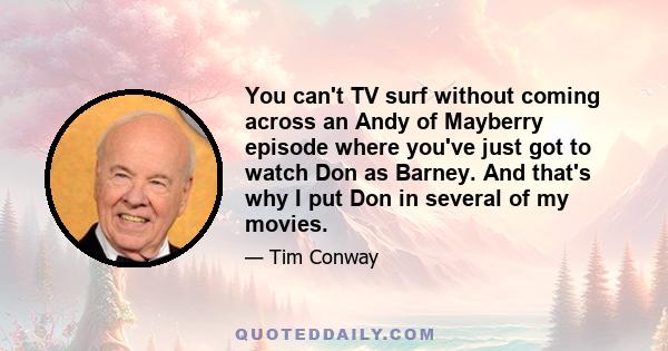 You can't TV surf without coming across an Andy of Mayberry episode where you've just got to watch Don as Barney. And that's why I put Don in several of my movies.