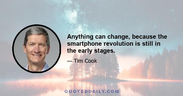 Anything can change, because the smartphone revolution is still in the early stages.