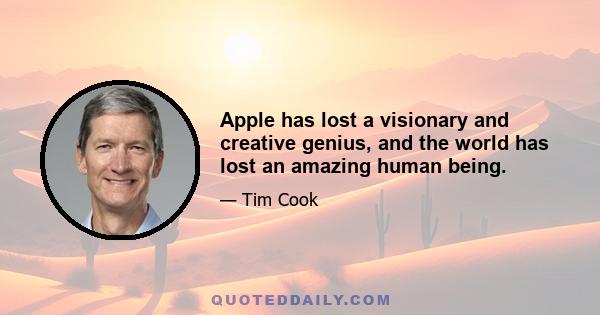 Apple has lost a visionary and creative genius, and the world has lost an amazing human being.