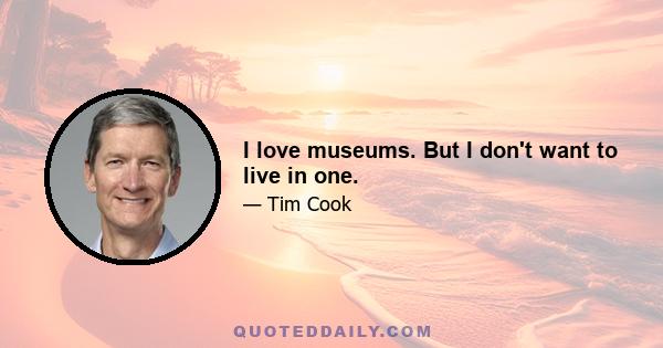 I love museums. But I don't want to live in one.