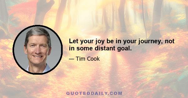 Let your joy be in your journey, not in some distant goal.