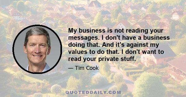 My business is not reading your messages. I don't have a business doing that. And it's against my values to do that. I don't want to read your private stuff.