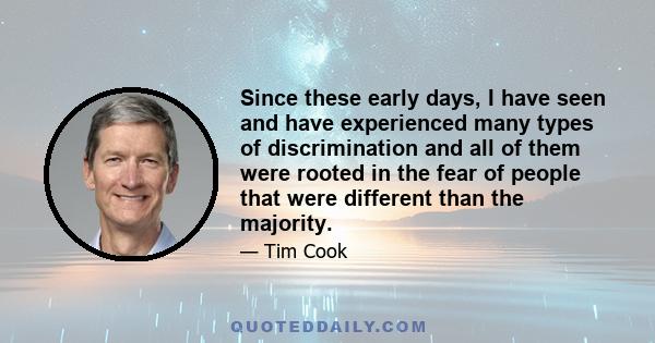 Since these early days, I have seen and have experienced many types of discrimination and all of them were rooted in the fear of people that were different than the majority.