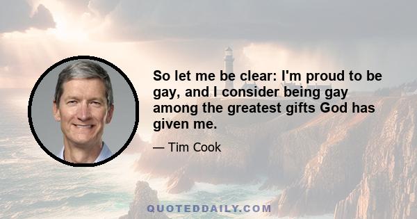 So let me be clear: I'm proud to be gay, and I consider being gay among the greatest gifts God has given me.