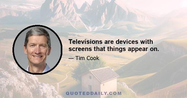 Televisions are devices with screens that things appear on.