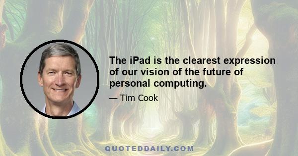 The iPad is the clearest expression of our vision of the future of personal computing.