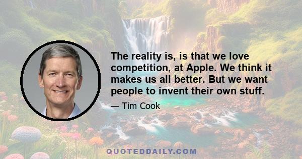 The reality is, is that we love competition, at Apple. We think it makes us all better. But we want people to invent their own stuff.