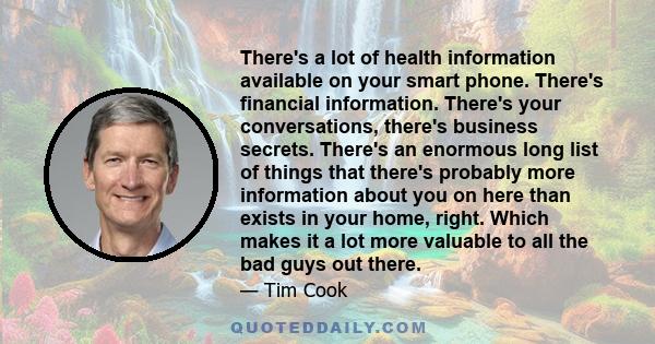 There's a lot of health information available on your smart phone. There's financial information. There's your conversations, there's business secrets. There's an enormous long list of things that there's probably more