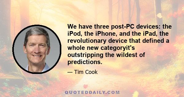 We have three post-PC devices: the iPod, the iPhone, and the iPad, the revolutionary device that defined a whole new categoryit's outstripping the wildest of predictions.