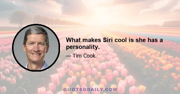 What makes Siri cool is she has a personality.