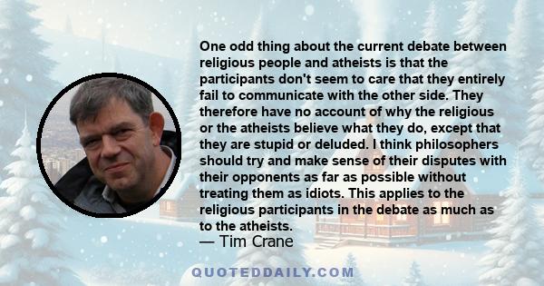 One odd thing about the current debate between religious people and atheists is that the participants don't seem to care that they entirely fail to communicate with the other side. They therefore have no account of why