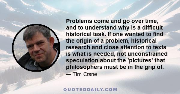 Problems come and go over time, and to understand why is a difficult historical task. If one wanted to find the origin of a problem, historical research and close attention to texts is what is needed, not unconstrained