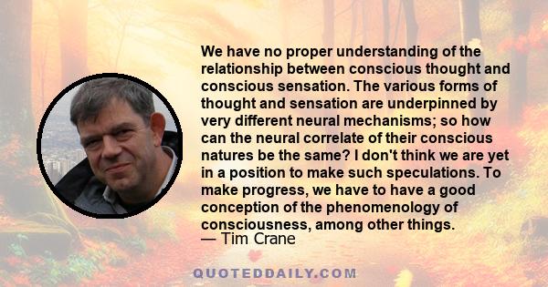 We have no proper understanding of the relationship between conscious thought and conscious sensation. The various forms of thought and sensation are underpinned by very different neural mechanisms; so how can the