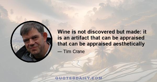 Wine is not discovered but made: it is an artifact that can be appraised that can be appraised aesthetically