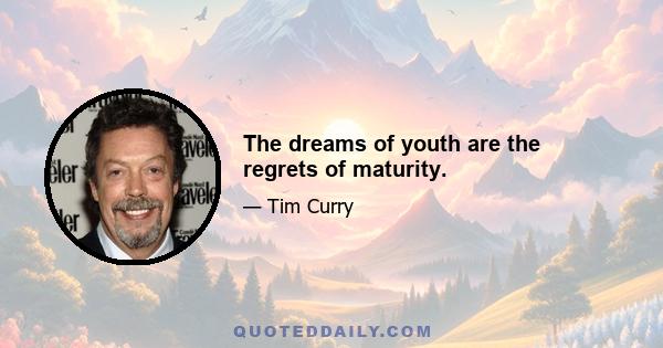 The dreams of youth are the regrets of maturity.