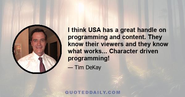 I think USA has a great handle on programming and content. They know their viewers and they know what works... Character driven programming!