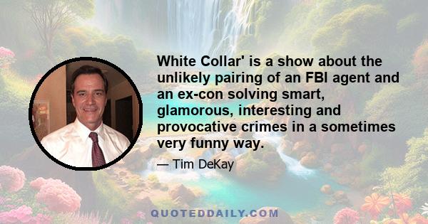 White Collar' is a show about the unlikely pairing of an FBI agent and an ex-con solving smart, glamorous, interesting and provocative crimes in a sometimes very funny way.