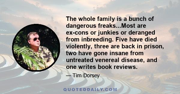 The whole family is a bunch of dangerous freaks...Most are ex-cons or junkies or deranged from inbreeding. Five have died violently, three are back in prison, two have gone insane from untreated venereal disease, and