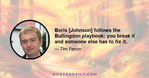 Boris [Johnson] follows the Bullingdon playbook: you break it and someone else has to fix it.