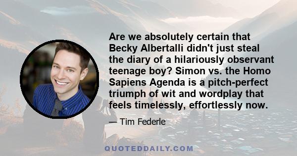 Are we absolutely certain that Becky Albertalli didn't just steal the diary of a hilariously observant teenage boy? Simon vs. the Homo Sapiens Agenda is a pitch-perfect triumph of wit and wordplay that feels timelessly, 